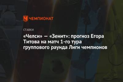 Егор Титов - «Челси» — «Зенит»: прогноз Егора Титова на матч 1-го тура группового раунда Лиги чемпионов - championat.com - Россия - Лондон