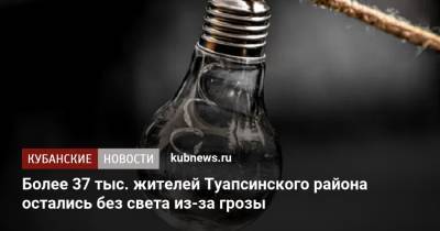 Более 37 тыс. жителей Туапсинского района остались без света из-за грозы - kubnews.ru - Краснодарский край - район Туапсинский