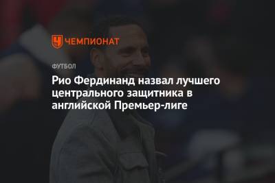 Фердинанд Рио - Рубен Диаш - Антонио Рюдигер - Рио Фердинанд назвал лучшего центрального защитника в английской Премьер-лиге - championat.com - Германия