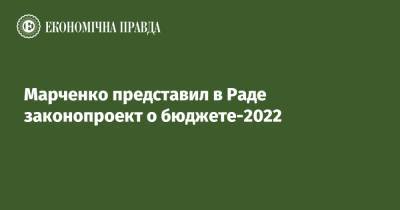 Сергей Марченко - Марченко представил в Раде законопроект о бюджете-2022 - epravda.com.ua - Украина