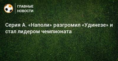 Виктор Осимхен - Серия А. «Наполи» разгромил «Удинезе» и стал лидером чемпионата - bombardir.ru - Италия