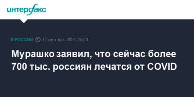 Михаил Мурашко - Мурашко заявил, что сейчас более 700 тыс. россиян лечатся от COVID - interfax.ru - Москва - Россия