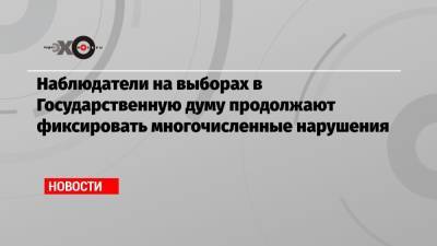 Наблюдатели на выборах в Государственную думу продолжают фиксировать многочисленные нарушения - echo.msk.ru - Московская обл. - Красноярск - Кемерово