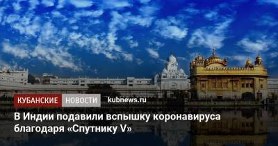В Индии подавили вспышку коронавируса благодаря «Спутнику V» - kubnews.ru - Россия - Индия