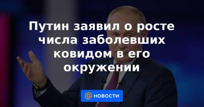 Владимир Путин - Дмитрий Песков - Путин заявил о росте числа заболевших ковидом в его окружении - news.mail.ru - Россия