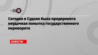 Сегодня в Судане была предпринята неудачная попытка государственного переворота - echo.msk.ru - Россия - Судан - г. Хартум