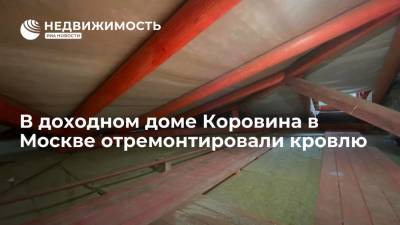 Фонд капремонта Москвы: в доходном доме Коровина отремонтировали кровлю - realty.ria.ru - Москва