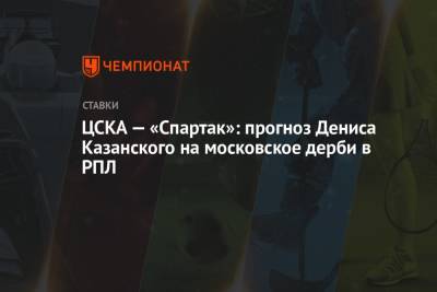 Алексей Березуцкий - Денис Казанский - ЦСКА — «Спартак»: прогноз Дениса Казанского на московское дерби - championat.com - Россия