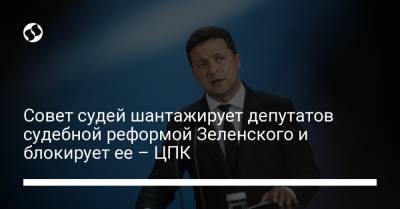 Владимир Зеленский - Дмитрий Разумков - Совет судей шантажирует депутатов судебной реформой Зеленского и блокирует ее – ЦПК - liga.net - Украина