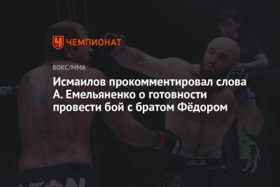 Федор Емельяненко - Магомед Исмаилов - Александр Емельяненко - Исмаилов прокомментировал слова А. Емельяненко о бое с братом Фёдором - championat.com - Россия