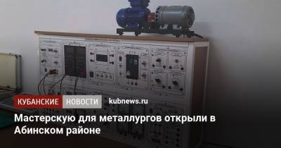 Мастерскую для металлургов открыли в Абинском районе - kubnews.ru - Краснодарский край