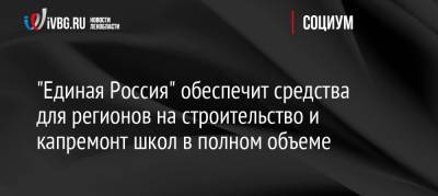 «Единая Россия» обеспечит средства для регионов на строительство и капремонт школ в полном объеме - ivbg.ru - Россия - Украина - Ленинградская обл.