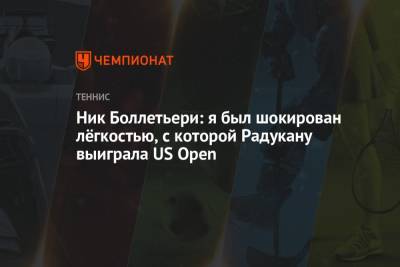 Лейла Фернандес - Эмма Радукану - Ник Боллетьери: я был шокирован лёгкостью, с которой Радукану выиграла US Open - championat.com - США - Канада