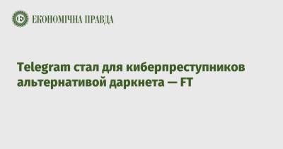 Telegram стал для киберпреступников альтернативой даркнета — FT - epravda.com.ua - Украина