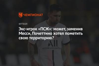 Маурисио Почеттино - Лионель Месси - Экс-игрок «ПСЖ»: может, заменив Месси, Почеттино хотел пометить свою территорию? - championat.com - Франция