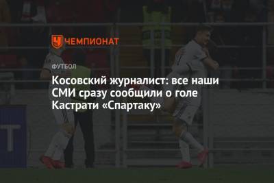 Косовский журналист: все наши СМИ сразу сообщили о голе Кастрати «Спартаку» - championat.com - Москва - Загреб - Косово