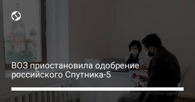 ВОЗ приостановила одобрение российского Спутника-5 - liga.net - Украина - Литва