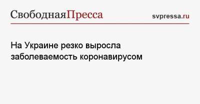 На Украине резко выросла заболеваемость коронавирусом - svpressa.ru - Украина - Киев - Харьковская обл. - Днепропетровская обл.
