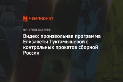 Елизавета Туктамышева - Никита Михайлов - Видео: произвольная программа Елизаветы Туктамышевой с контрольных прокатов сборной России - championat.com - Россия - Челябинск - Ливан