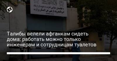 Талибы велели афганкам сидеть дома: работать можно только инженерам и сотрудницам туалетов - liga.net - Украина