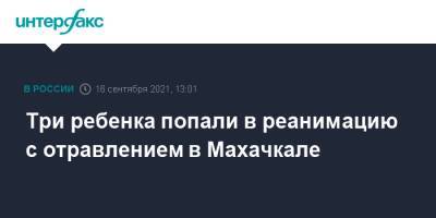 Три ребенка попали в реанимацию с отравлением в Махачкале - interfax.ru - Москва - Махачкала - респ. Дагестан