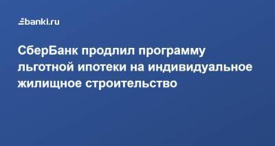 СберБанк продлил программу льготной ипотеки на индивидуальное жилищное строительство - smartmoney.one