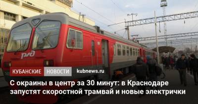 Вениамин Кондратьев - Андрей Алексеенко - С окраины в центр за 30 минут: в Краснодаре запустят скоростной трамвай и новые электрички - kubnews.ru - Краснодарский край - Краснодар