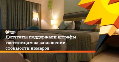 Депутаты поддержали штрафы гостиницам за завышение стоимости номеров - ridus.ru - Санкт-Петербург - Сочи - Владивосток