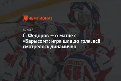 Сергей Федоров - С. Фёдоров — о матче с «Барысом»: игра шла до гола, всё смотрелось динамично - championat.com