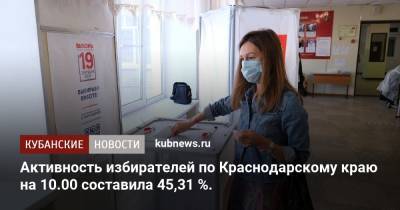 Активность избирателей по Краснодарскому краю на 10.00 составила 45,31 %. - kubnews.ru - Краснодарский край