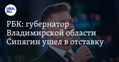 Владимир Сипягин - РБК: губернатор Владимирской области Сипягин ушел в отставку - ura.news - Россия - Владимирская обл.
