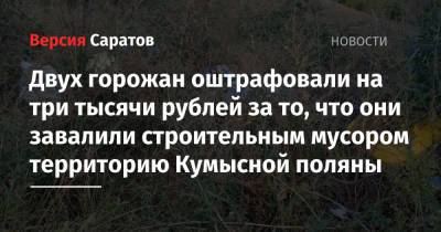Двух горожан оштрафовали на три тысячи рублей за то, что они завалили строительным мусором территорию Кумысной поляны - nversia.ru - Россия - Саратов