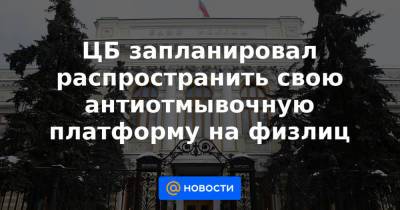 ЦБ запланировал распространить свою антиотмывочную платформу на физлиц - news.mail.ru