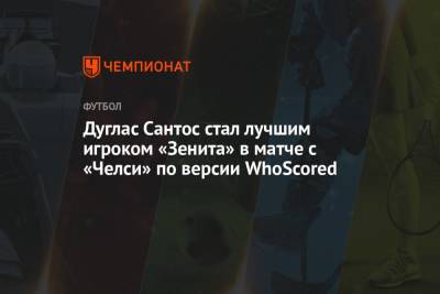 Ярослав Ракицкий - Дуглас Сантос стал лучшим игроком «Зенита» в матче с «Челси» по версии WhoScored - championat.com - Швеция