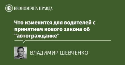 Что изменится для водителей с принятием нового закона об "автогражданке" - epravda.com.ua - Украина