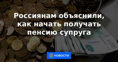 Россиянам объяснили, как начать получать пенсию супруга - news.mail.ru - Россия