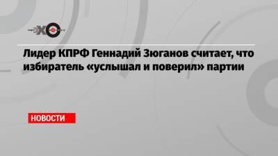 Геннадий Зюганов - Лидер КПРФ Геннадий Зюганов считает, что избиратель «услышал и поверил» партии - echo.msk.ru - Россия