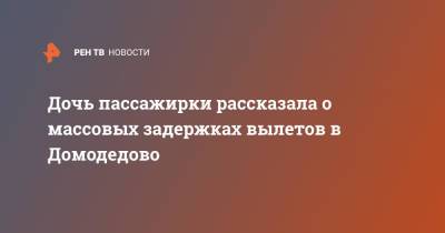 Дочь пассажирки рассказала о массовых задержках вылетов в Домодедово - ren.tv