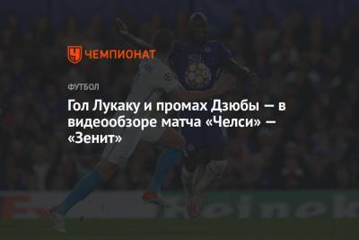 Гол Лукаку и промах Дзюбы в видеообзоре матча «Челси» — «Зенит» - championat.com - Англия - Санкт-Петербург - Лондон