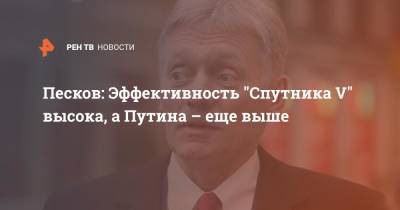 Владимир Путин - Дмитрий Песков - Песков: Эффективность "Спутника V" высока, а Путина – еще выше - ren.tv - Россия
