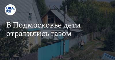 В Подмосковье дети отравились газом - ura.news - Россия - Московская обл.