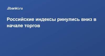 Российские индексы ринулись вниз в начале торгов - smartmoney.one - Россия