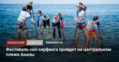 Фестиваль сап-серфинга пройдет на центральном пляже Анапы - kubnews.ru - Анапа - Краснодарский край