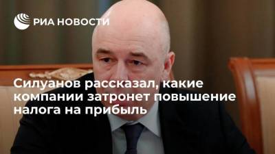 Антон Силуанов - Силуанов: ретроспективное повышение налога на прибыль может затронуть единицы компаний - smartmoney.one - Россия