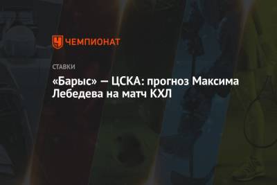 Максим Лебедев - «Барыс» — ЦСКА: прогноз Максима Лебедева на матч КХЛ - championat.com - Казахстан
