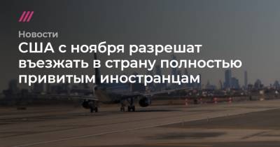 США с ноября разрешат въезжать в страну полностью привитым иностранцам - tvrain.ru - США - Франция