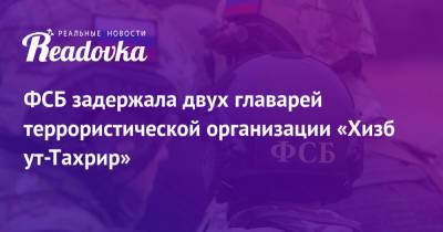 ФСБ задержала двух главарей террористической организации «Хизб ут-Тахрир» - readovka.news - Москва - Россия