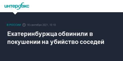 Екатеринбуржца обвинили в покушении на убийство соседей - interfax.ru - Москва - Россия - Екатеринбург - Свердловская обл.