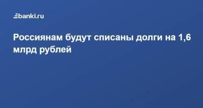 Илья Торосов - Россиянам будут списаны долги на 1,6 млрд рублей - smartmoney.one - Россия