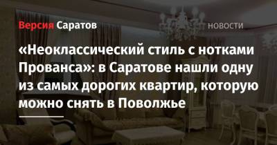 «Неоклассический стиль с нотками Прованса»: в Саратове нашли одну из самых дорогих квартир, которую можно снять в Поволжье - nversia.ru - Уфа - Нижний Новгород - Саратов - Самара - окр.Приволжский
